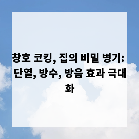 창호 코킹, 집의 비밀 병기: 단열, 방수, 방음 효과 극대화