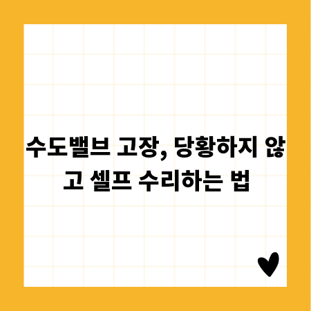 수도밸브 고장, 당황하지 않고 셀프 수리하는 법