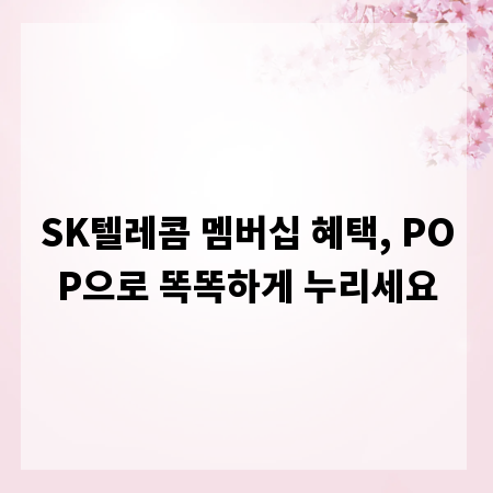 SK텔레콤 멤버십 혜택, POP으로 똑똑하게 누리세요