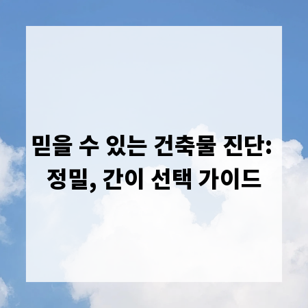 믿을 수 있는 건축물 진단: 정밀, 간이 선택 가이드