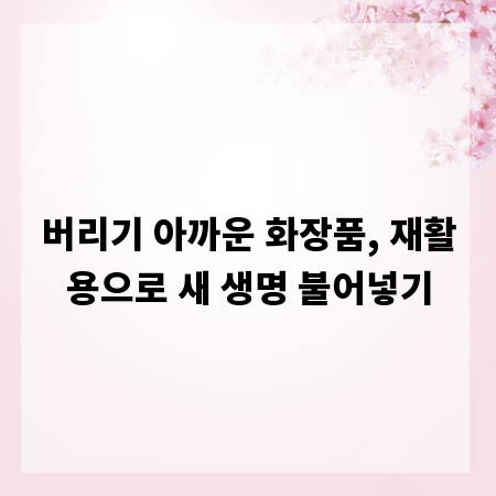 버리기 아까운 화장품, 재활용으로 새 생명 불어넣기