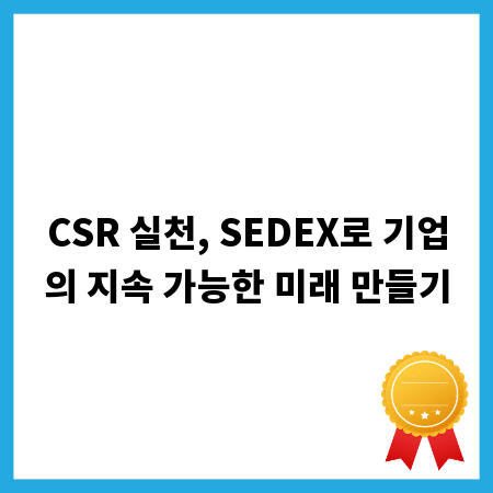 CSR 실천, SEDEX로 기업의 지속 가능한 미래 만들기