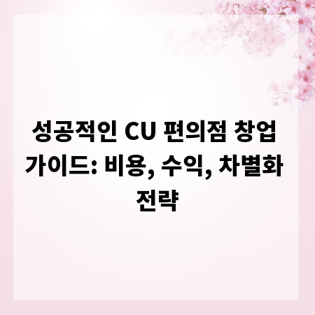 성공적인 CU 편의점 창업 가이드: 비용, 수익, 차별화 전략