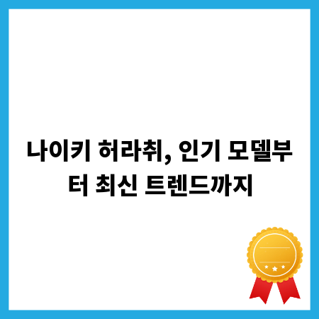 나이키 허라취, 인기 모델부터 최신 트렌드까지