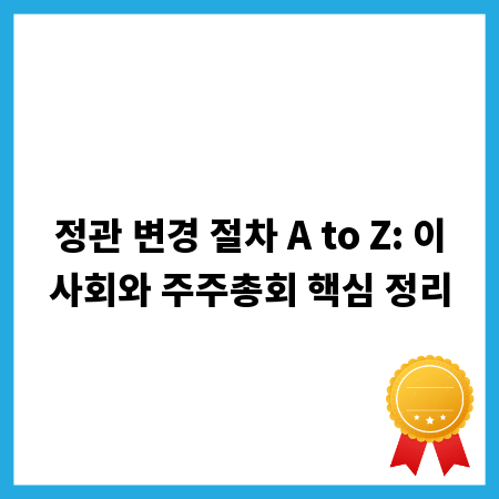 정관 변경 절차 A to Z: 이사회와 주주총회 핵심 정리
