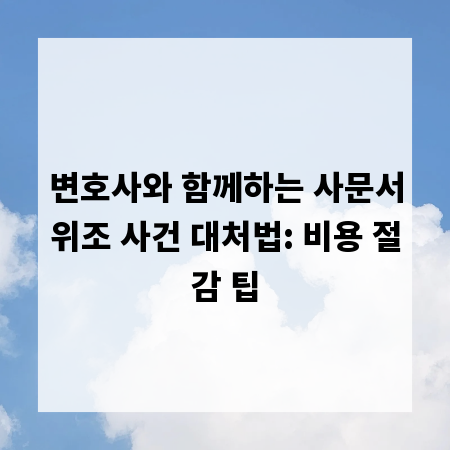 변호사와 함께하는 사문서위조 사건 대처법: 비용 절감 팁