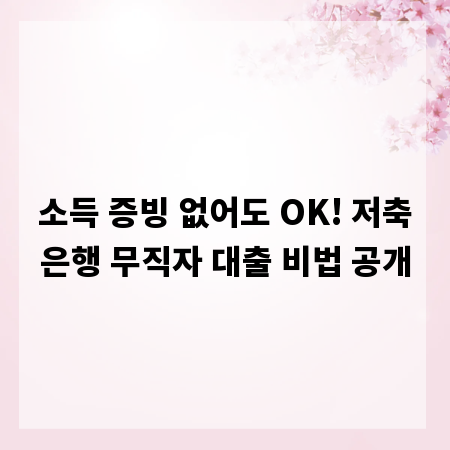 소득 증빙 없어도 OK! 저축은행 무직자 대출 비법 공개