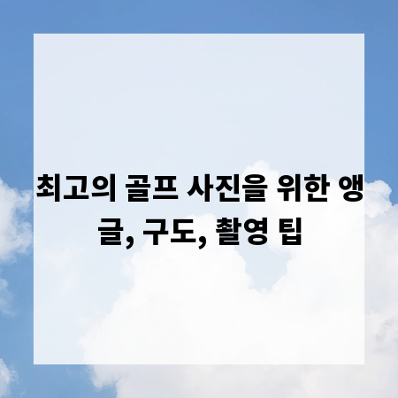 최고의 골프 사진을 위한 앵글, 구도, 촬영 팁