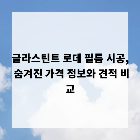 글라스틴트 로데 필름 시공, 숨겨진 가격 정보와 견적 비교
