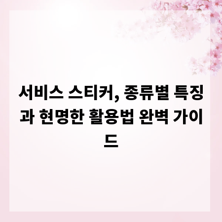 서비스 스티커, 종류별 특징과 현명한 활용법 완벽 가이드