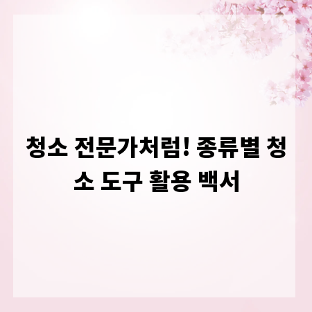 청소 전문가처럼! 종류별 청소 도구 활용 백서