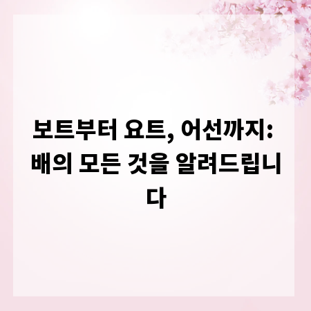 보트부터 요트, 어선까지: 배의 모든 것을 알려드립니다