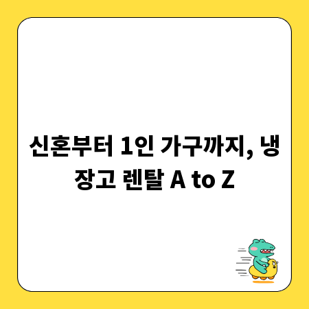 신혼부터 1인 가구까지, 냉장고 렌탈 A to Z