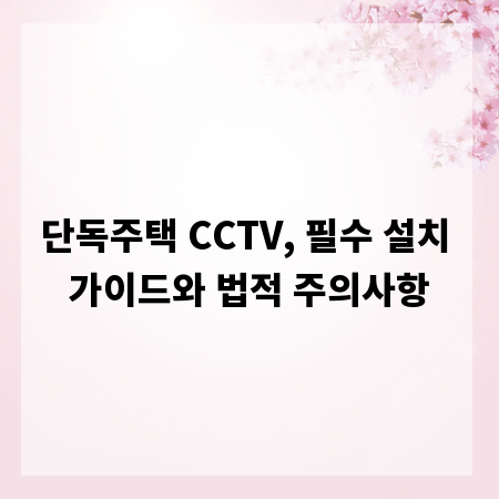 단독주택 CCTV, 필수 설치 가이드와 법적 주의사항