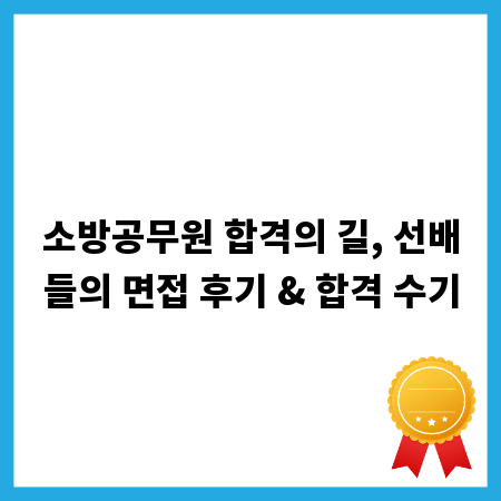 소방공무원 합격의 길, 선배들의 면접 후기 & 합격 수기