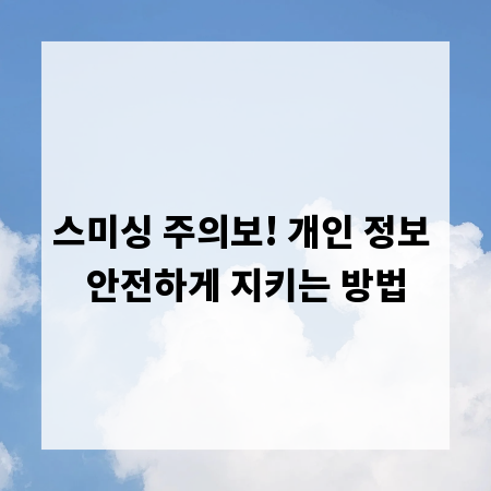 스미싱 주의보! 개인 정보 안전하게 지키는 방법
