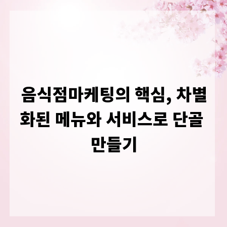 음식점마케팅의 핵심, 차별화된 메뉴와 서비스로 단골 만들기