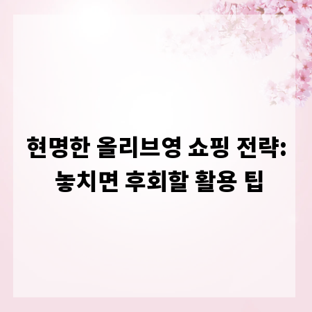현명한 올리브영 쇼핑 전략: 놓치면 후회할 활용 팁