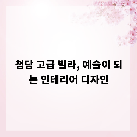 청담 고급 빌라, 예술이 되는 인테리어 디자인
