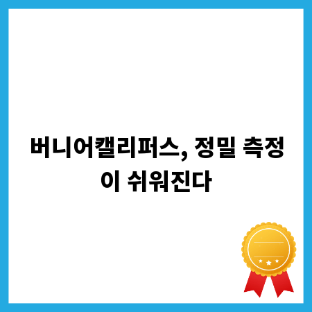 버니어캘리퍼스, 정밀 측정이 쉬워진다