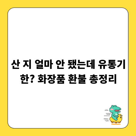 산 지 얼마 안 됐는데 유통기한? 화장품 환불 총정리