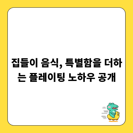 집들이 음식, 특별함을 더하는 플레이팅 노하우 공개