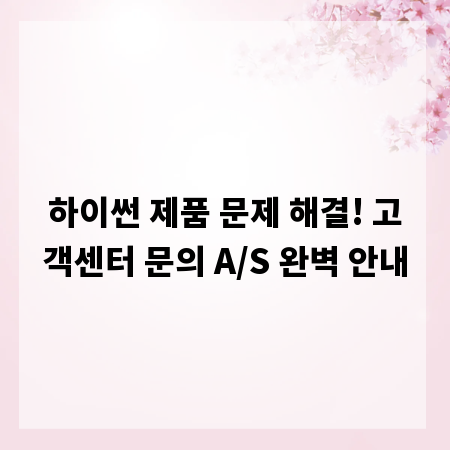 하이썬 제품 문제 해결! 고객센터 문의 A/S 완벽 안내