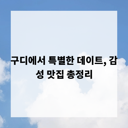 구디에서 특별한 데이트, 감성 맛집 총정리
