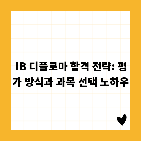 IB 디플로마 합격 전략: 평가 방식과 과목 선택 노하우