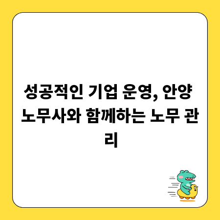 성공적인 기업 운영, 안양 노무사와 함께하는 노무 관리