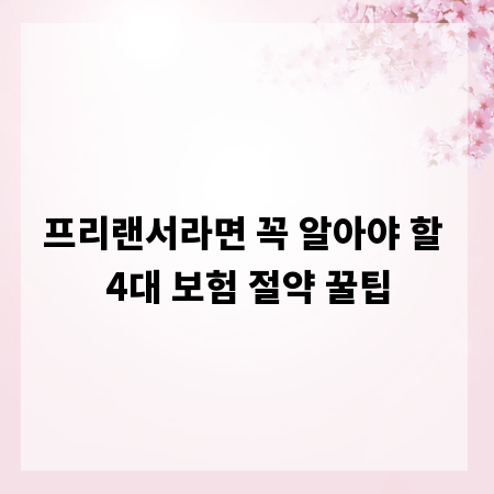 프리랜서라면 꼭 알아야 할 4대 보험 절약 꿀팁