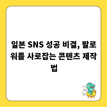 일본 SNS 성공 비결, 팔로워를 사로잡는 콘텐츠 제작법
