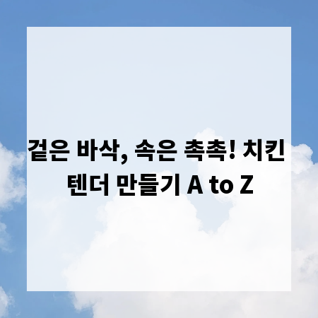 겉은 바삭, 속은 촉촉! 치킨 텐더 만들기 A to Z
