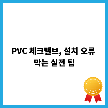 PVC 체크밸브, 설치 오류 막는 실전 팁