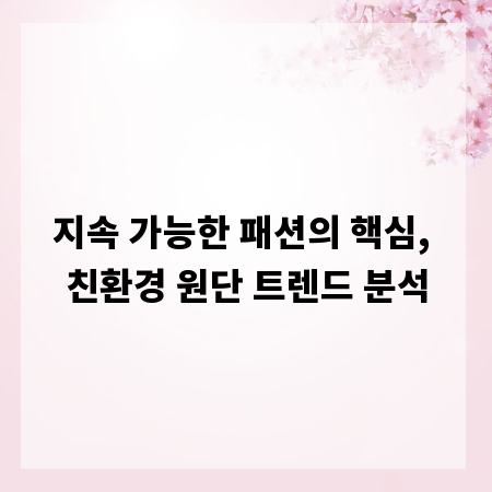 지속 가능한 패션의 핵심, 친환경 원단 트렌드 분석