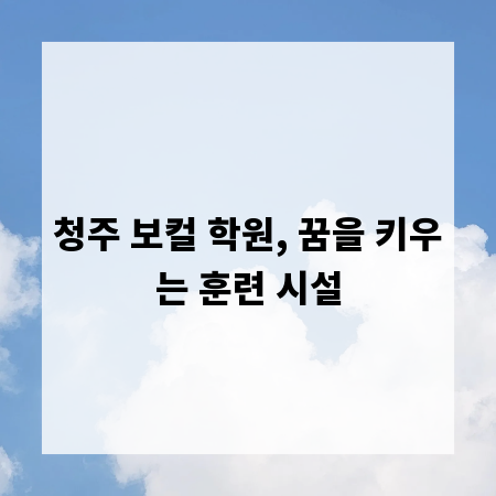 청주 보컬 학원, 꿈을 키우는 훈련 시설