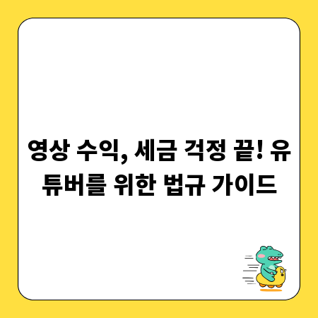 영상 수익, 세금 걱정 끝! 유튜버를 위한 법규 가이드