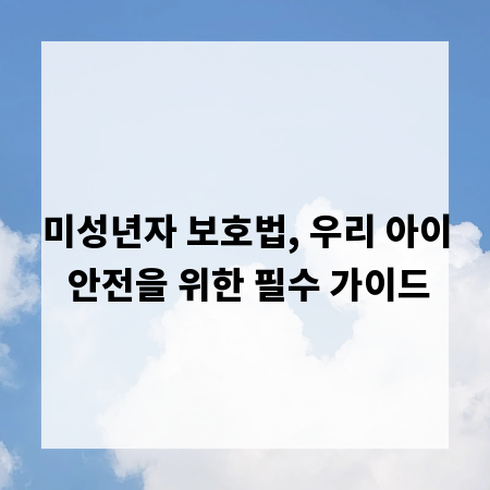 미성년자 보호법, 우리 아이 안전을 위한 필수 가이드