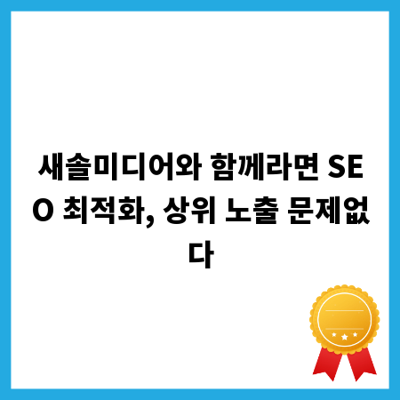 새솔미디어와 함께라면 SEO 최적화, 상위 노출 문제없다