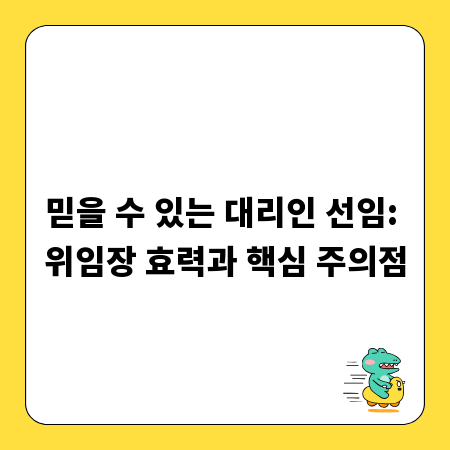 믿을 수 있는 대리인 선임: 위임장 효력과 핵심 주의점