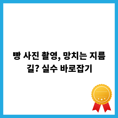 빵 사진 촬영, 망치는 지름길? 실수 바로잡기