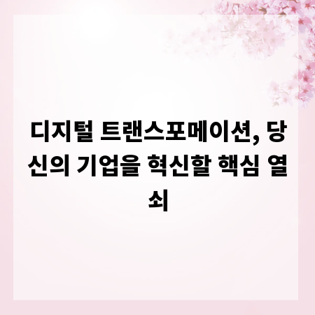 디지털 트랜스포메이션, 당신의 기업을 혁신할 핵심 열쇠