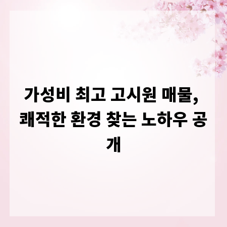 가성비 최고 고시원 매물, 쾌적한 환경 찾는 노하우 공개