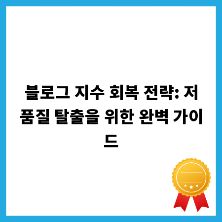 블로그 지수 회복 전략: 저품질 탈출을 위한 완벽 가이드