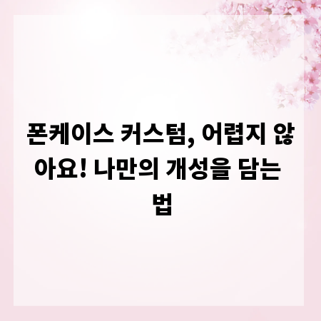 폰케이스 커스텀, 어렵지 않아요! 나만의 개성을 담는 법