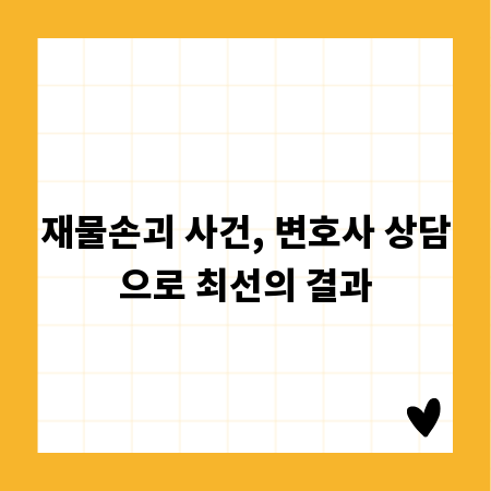 재물손괴 사건, 변호사 상담으로 최선의 결과