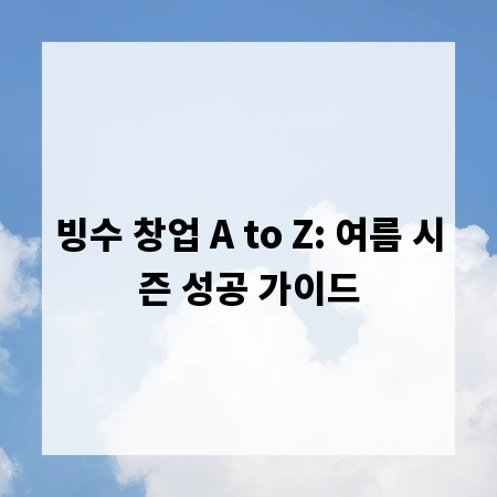 빙수 창업 A to Z: 여름 시즌 성공 가이드