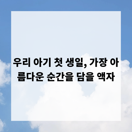 우리 아기 첫 생일, 가장 아름다운 순간을 담을 액자