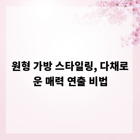 원형 가방 스타일링, 다채로운 매력 연출 비법