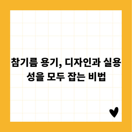 참기름 용기, 디자인과 실용성을 모두 잡는 비법